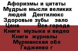 Афоризмы и цитаты. Мудрые мысли великих людей  «Дентилюкс». Здоровые зубы — зало › Цена ­ 293 - Все города Книги, музыка и видео » Книги, журналы   . Мурманская обл.,Гаджиево г.